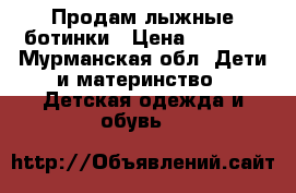 Продам лыжные ботинки › Цена ­ 1 000 - Мурманская обл. Дети и материнство » Детская одежда и обувь   